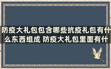 防疫大礼包包含哪些抗疫礼包有什么东西组成 防疫大礼包里面有什么